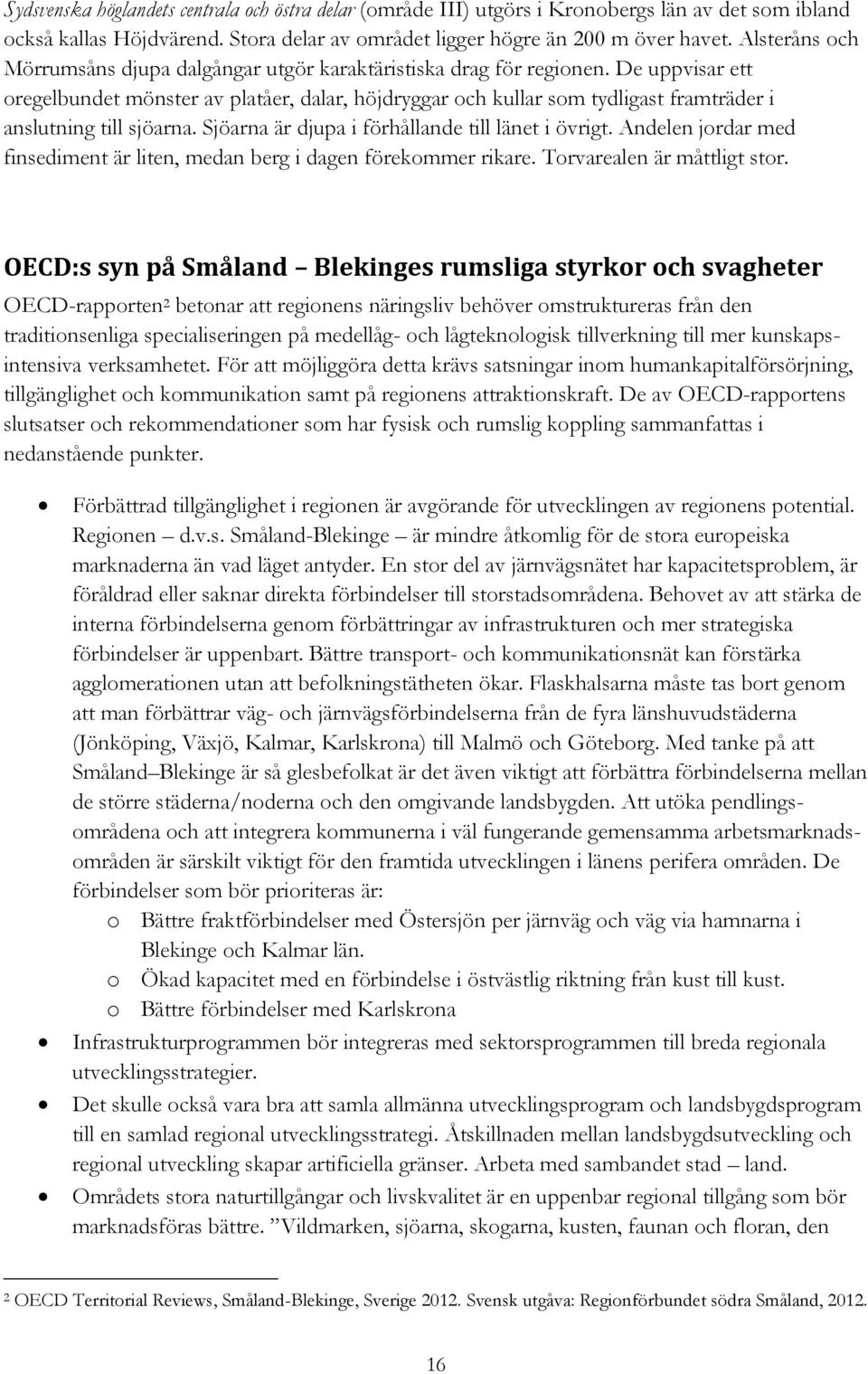 De uppvisar ett oregelbundet mönster av platåer, dalar, höjdryggar och kullar som tydligast framträder i anslutning till sjöarna. Sjöarna är djupa i förhållande till länet i övrigt.