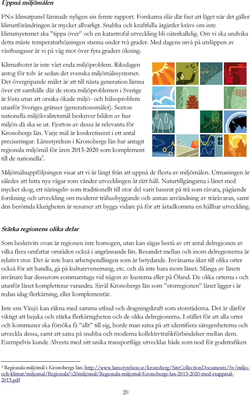 Med dagens nivå på utsläppen av västhusgaser är vi på väg mot över fyra graders ökning. Klimathotet är inte vårt enda miljöproblem. Riksdagen antog för tolv år sedan det svenska miljömålssystemet.