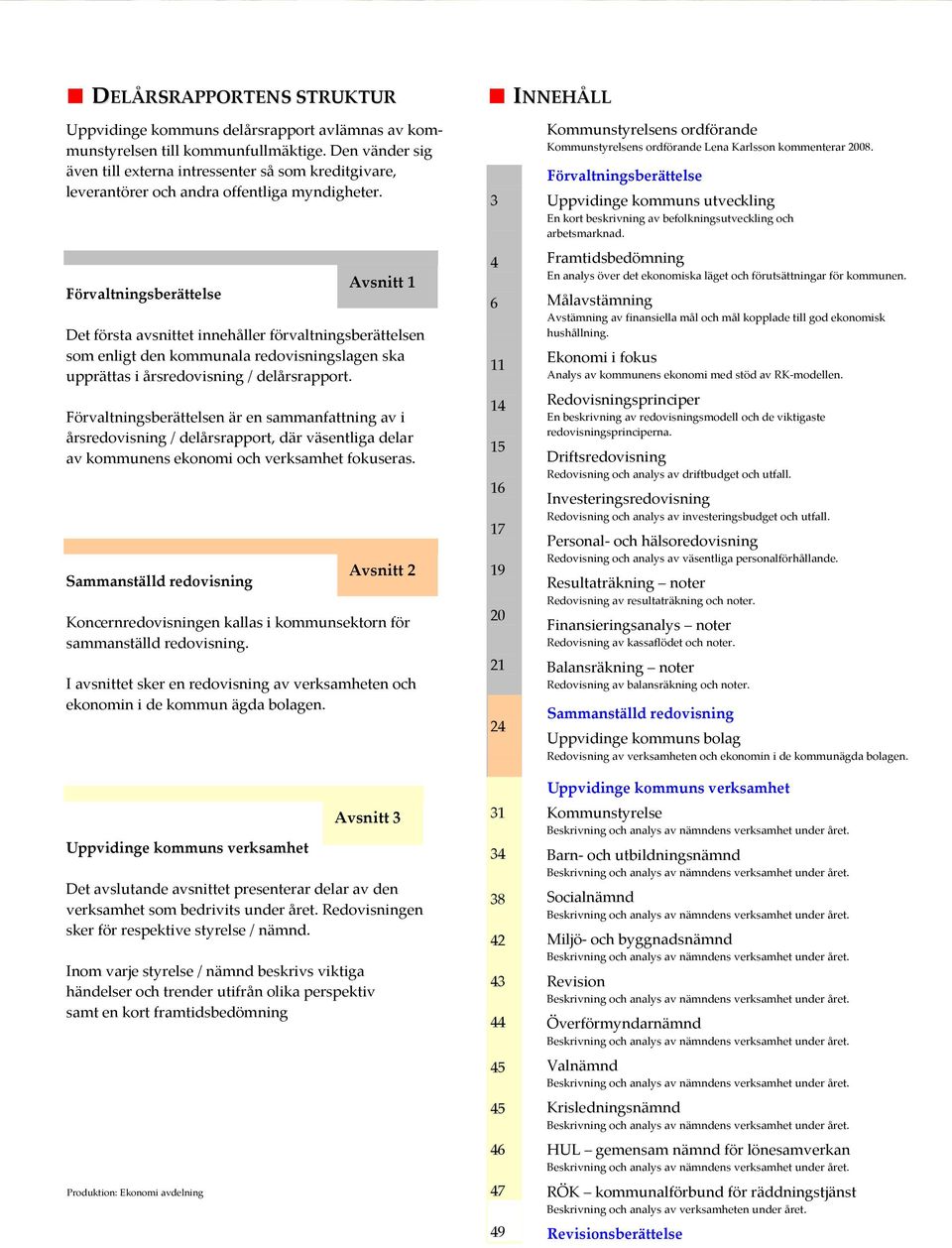 Förvaltningsberättelsen är en sammanfattning av i årsredovisning / delårsrapport, där väsentliga delar av kommunens ekonomi och verksamhet fokuseras Sammanställd redovisning Koncernredovisningen