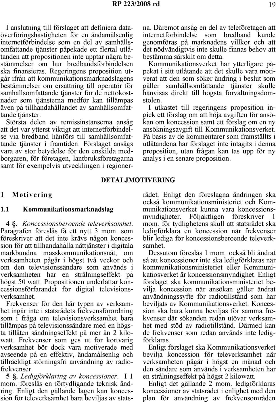 Regeringens proposition utgår ifrån att kommunikationsmarknadslagens bestämmelser om ersättning till operatör för samhällsomfattande tjänster för de nettokostnader som tjänsterna medför kan tillämpas