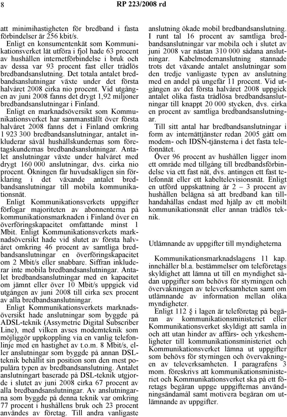 Det totala antalet bredbandsanslutningar växte under det första halvåret 2008 cirka nio procent. Vid utgången av juni 2008 fanns det drygt 1,92 miljoner bredbandsanslutningar i Finland.