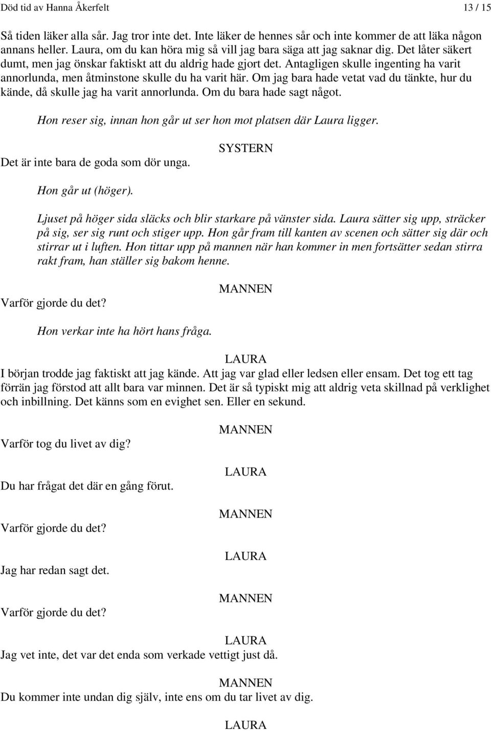 Antagligen skulle ingenting ha varit annorlunda, men åtminstone skulle du ha varit här. Om jag bara hade vetat vad du tänkte, hur du kände, då skulle jag ha varit annorlunda.