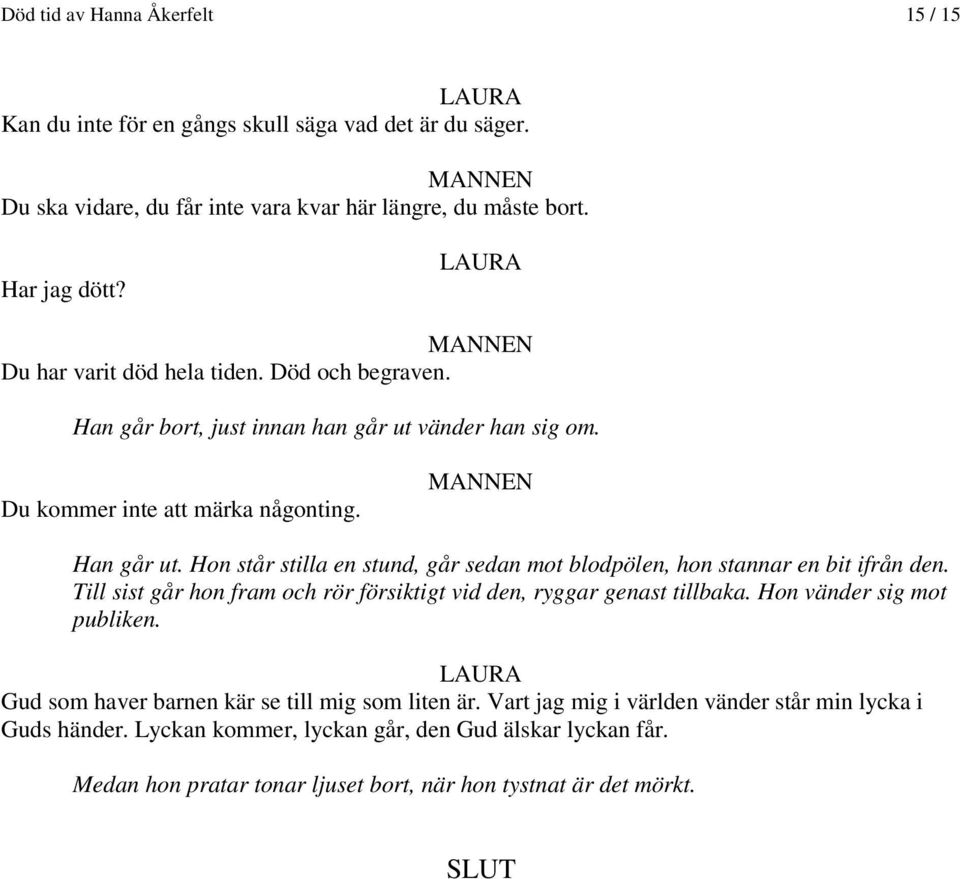 Hon står stilla en stund, går sedan mot blodpölen, hon stannar en bit ifrån den. Till sist går hon fram och rör försiktigt vid den, ryggar genast tillbaka. Hon vänder sig mot publiken.