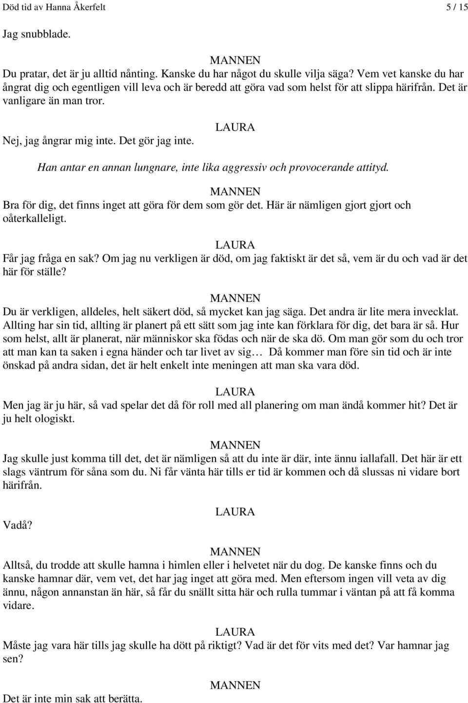 Han antar en annan lungnare, inte lika aggressiv och provocerande attityd. Bra för dig, det finns inget att göra för dem som gör det. Här är nämligen gjort gjort och oåterkalleligt.