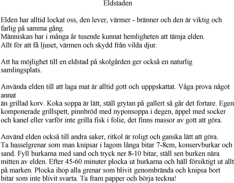 Använda elden till att laga mat är alltid gott och upppskattat. Våga prova något annat än grillad korv. Koka soppa är lätt, ställ grytan på gallert så går det fortare.