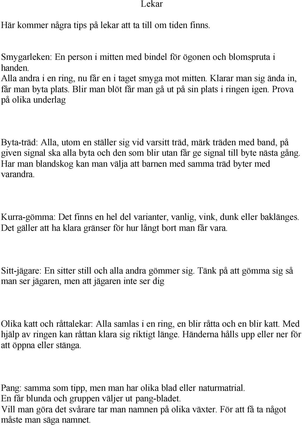 Prova på olika underlag Byta-träd: Alla, utom en ställer sig vid varsitt träd, märk träden med band, på given signal ska alla byta och den som blir utan får ge signal till byte nästa gång.