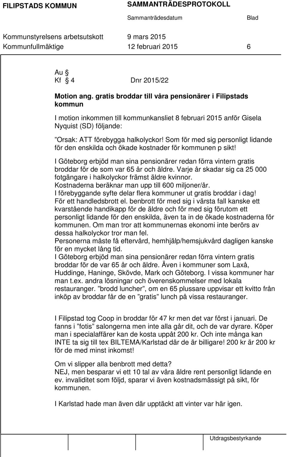 Som för med sig personligt lidande för den enskilda och ökade kostnader för kommunen p sikt! I Göteborg erbjöd man sina pensionärer redan förra vintern gratis broddar för de som var 65 år och äldre.