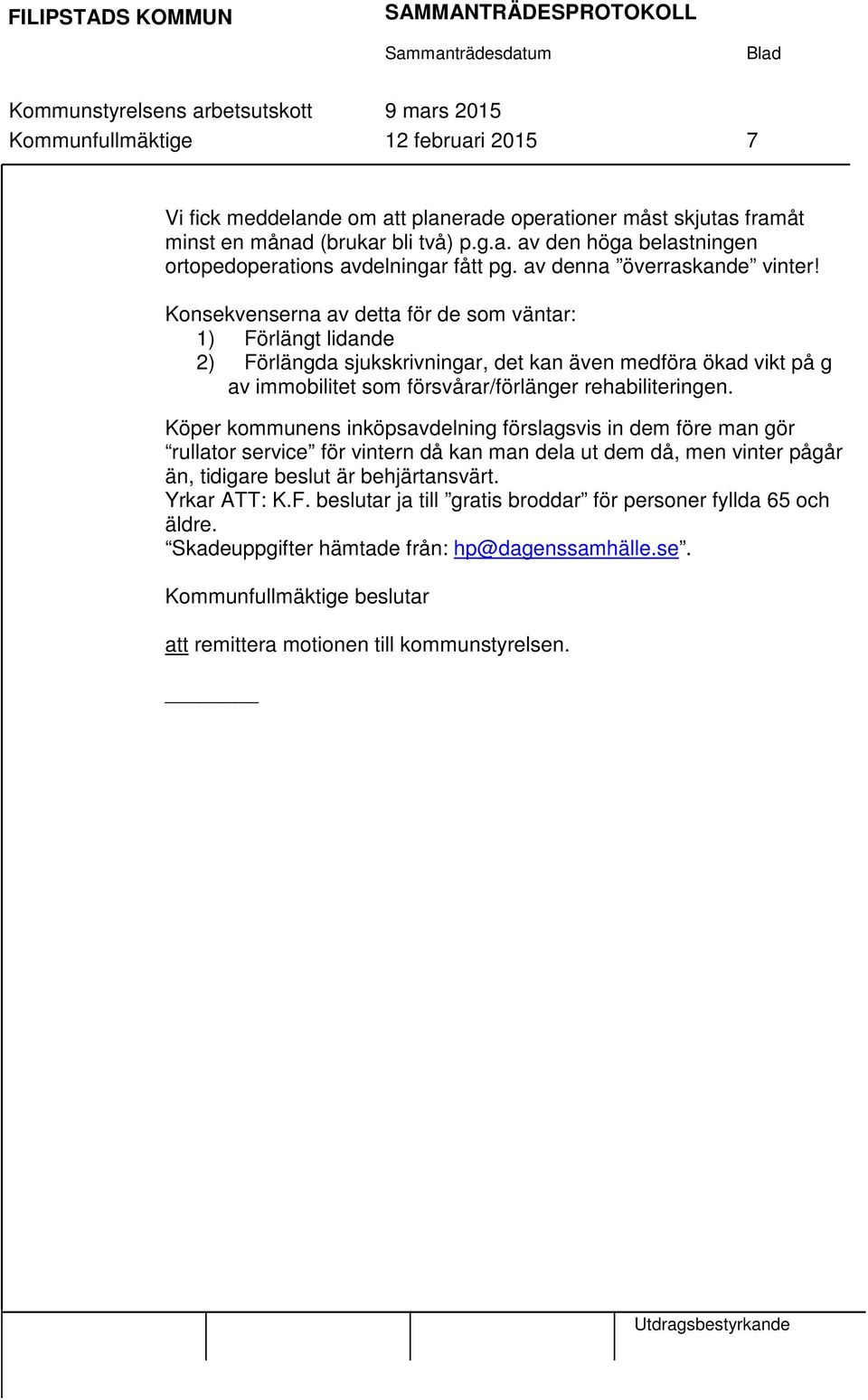 Konsekvenserna av detta för de som väntar: 1) Förlängt lidande 2) Förlängda sjukskrivningar, det kan även medföra ökad vikt på g av immobilitet som försvårar/förlänger rehabiliteringen.