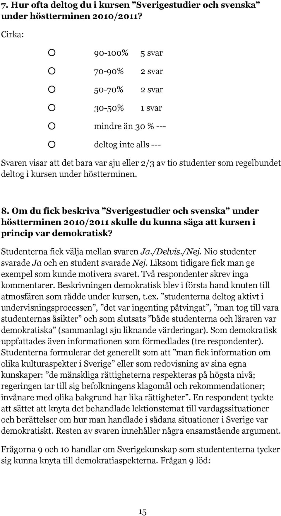 under höstterminen. 8. Om du fick beskriva Sverigestudier och svenska under höstterminen 2010/2011 skulle du kunna säga att kursen i princip var demokratisk? Studenterna fick välja mellan svaren Ja.