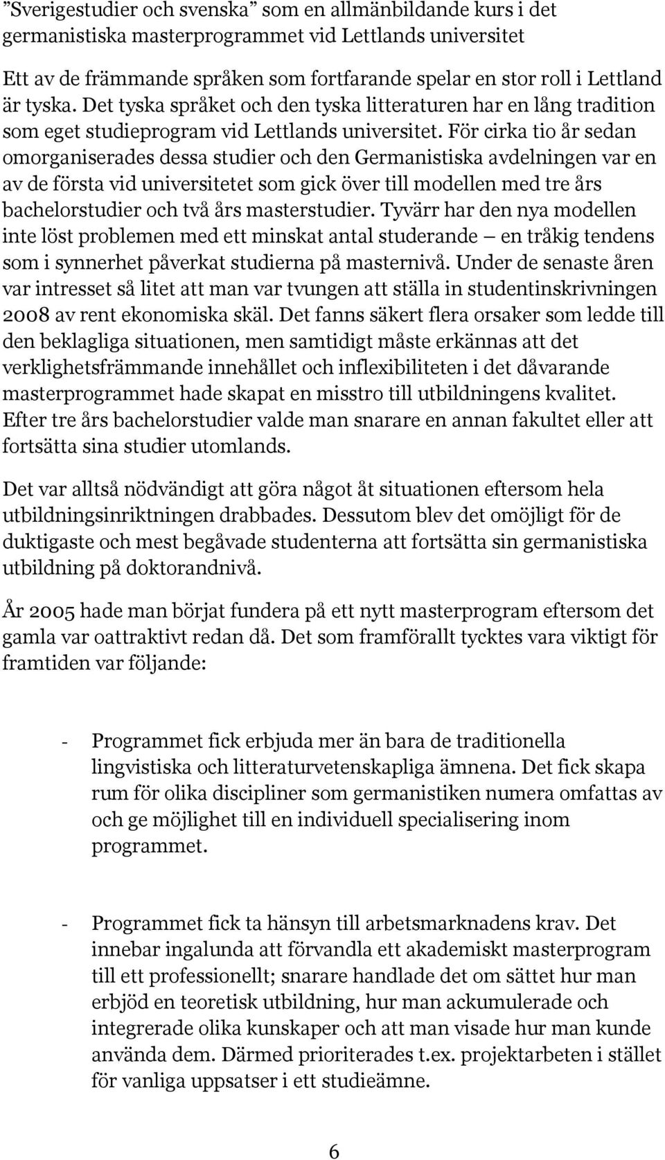 För cirka tio år sedan omorganiserades dessa studier och den Germanistiska avdelningen var en av de första vid universitetet som gick över till modellen med tre års bachelorstudier och två års