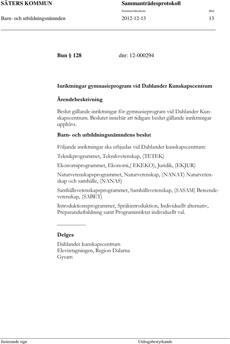 Barn- och utbildningsnämndens beslut Följande inriktningar ska erbjudas vid Dahlander kunskapscentrum: Teknikprogrammet, Teknikvetenskap, (TETEK) Ekonomiprogrammet, Ekonomi,( EKEKO), Juridik, (EKJUR)