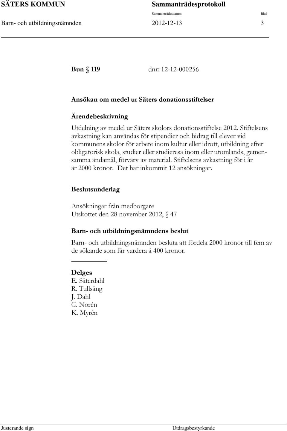 Stiftelsens avkastning kan användas för stipendier och bidrag till elever vid kommunens skolor för arbete inom kultur eller idrott, utbildning efter obligatorisk skola, studier eller studieresa inom