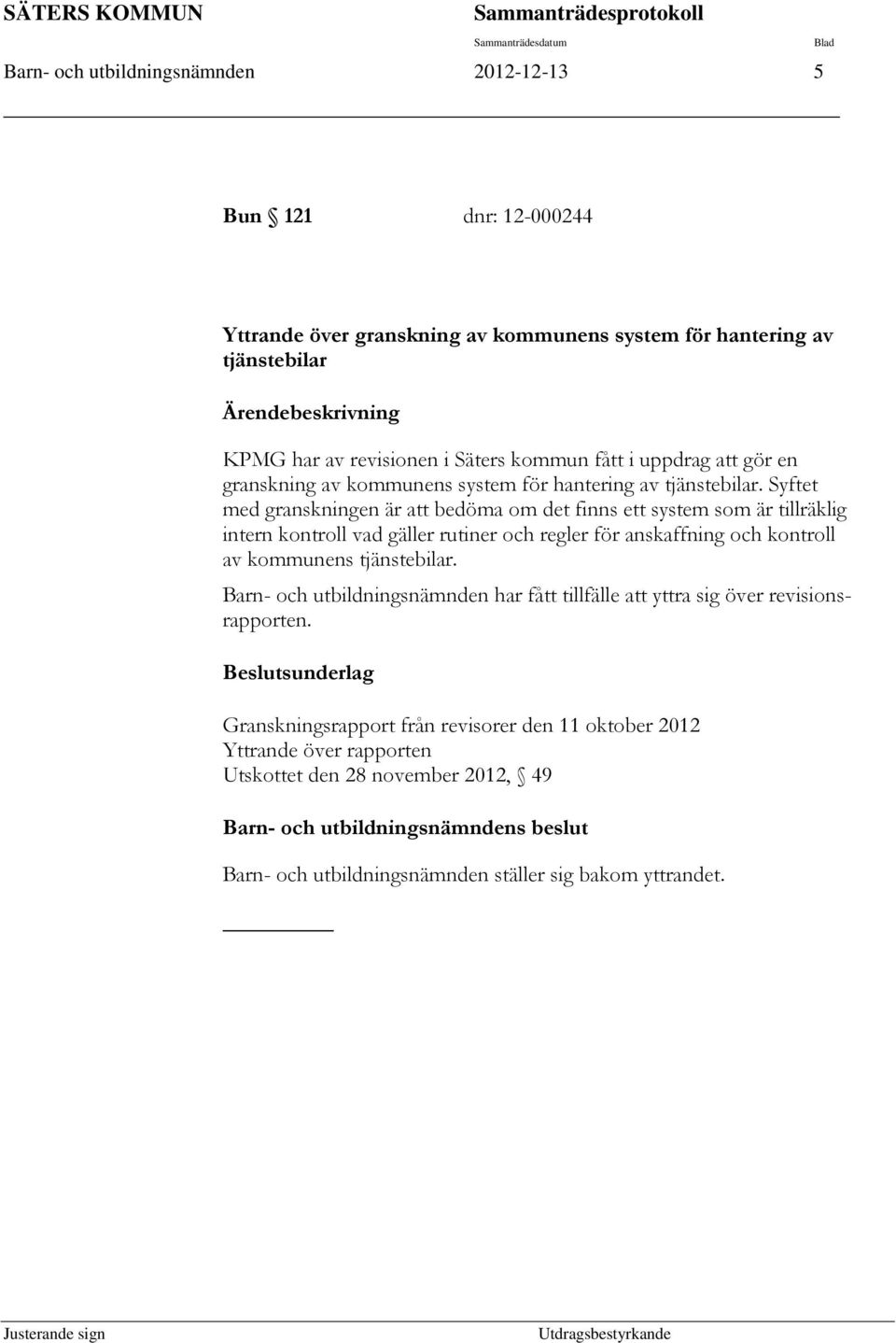 Syftet med granskningen är att bedöma om det finns ett system som är tillräklig intern kontroll vad gäller rutiner och regler för anskaffning och kontroll av kommunens tjänstebilar.