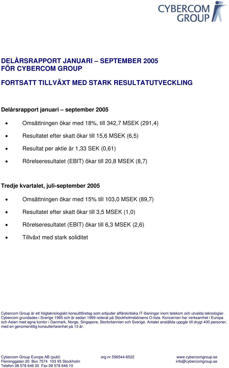 (89,7) Resultatet efter skatt ökar till 3,5 MSEK (1,0) Rörelseresultatet (EBIT) ökar till 6,3 MSEK (2,6) Tillväxt med stark soliditet Cybercom Group är ett högteknologiskt konsultföretag som erbjuder