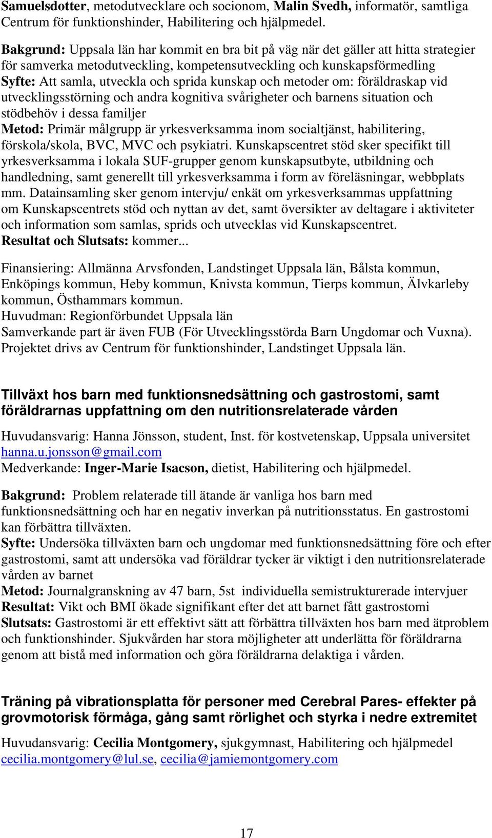 kunskap och metoder om: föräldraskap vid utvecklingsstörning och andra kognitiva svårigheter och barnens situation och stödbehöv i dessa familjer Metod: Primär målgrupp är yrkesverksamma inom