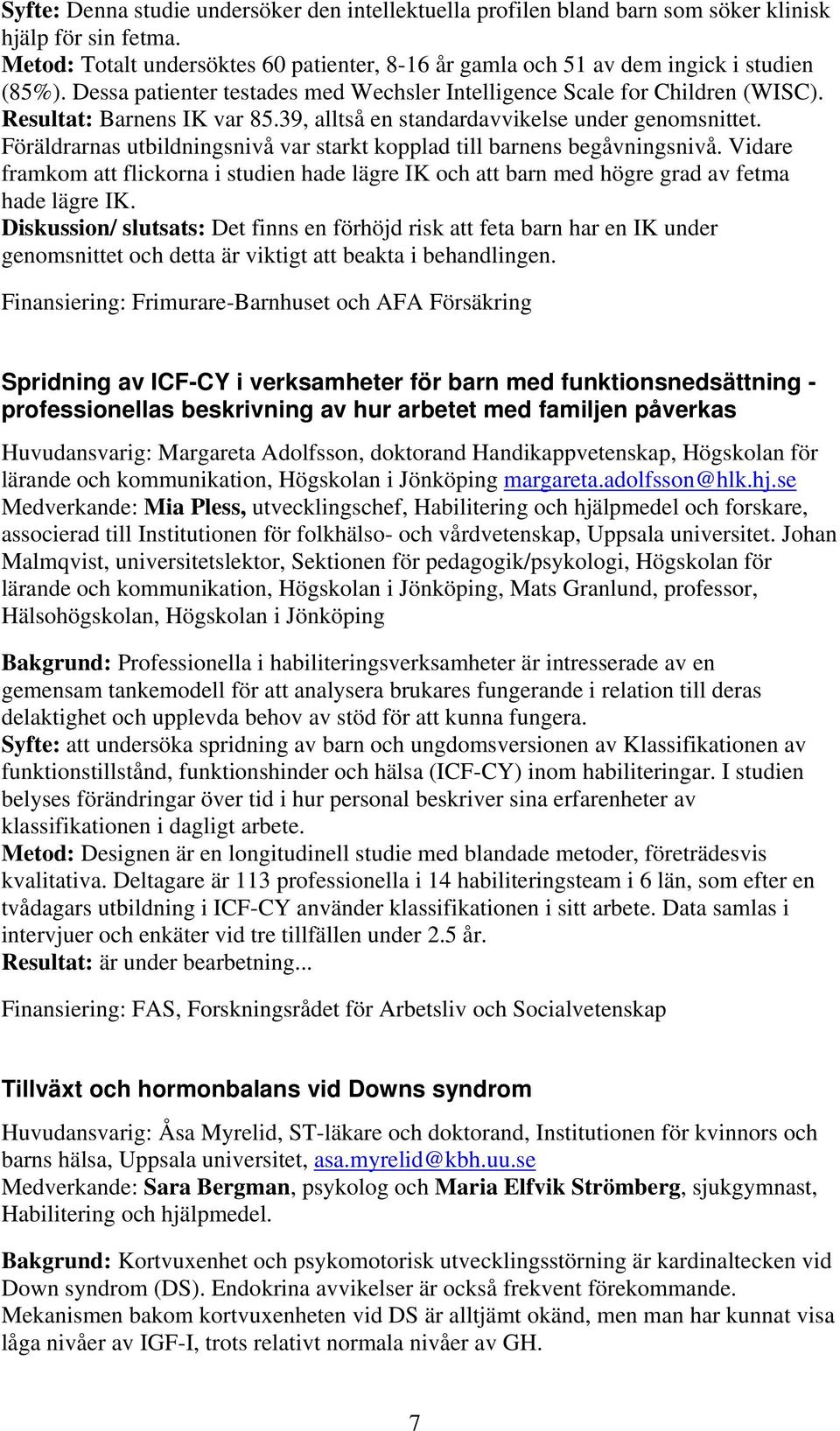 Föräldrarnas utbildningsnivå var starkt kopplad till barnens begåvningsnivå. Vidare framkom att flickorna i studien hade lägre IK och att barn med högre grad av fetma hade lägre IK.