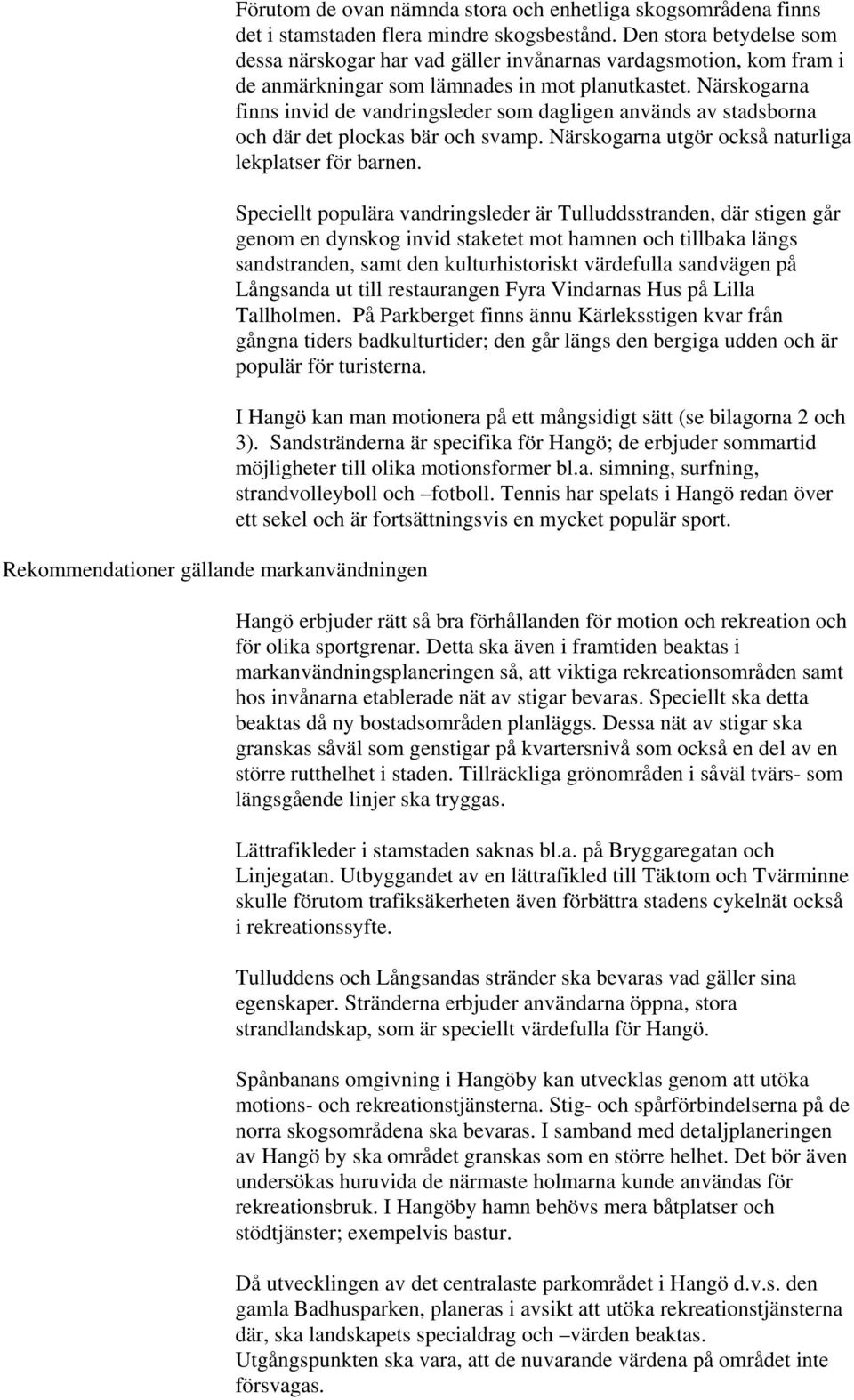 Närskogarna finns invid de vandringsleder som dagligen används av stadsborna och där det plockas bär och svamp. Närskogarna utgör också naturliga lekplatser för barnen.