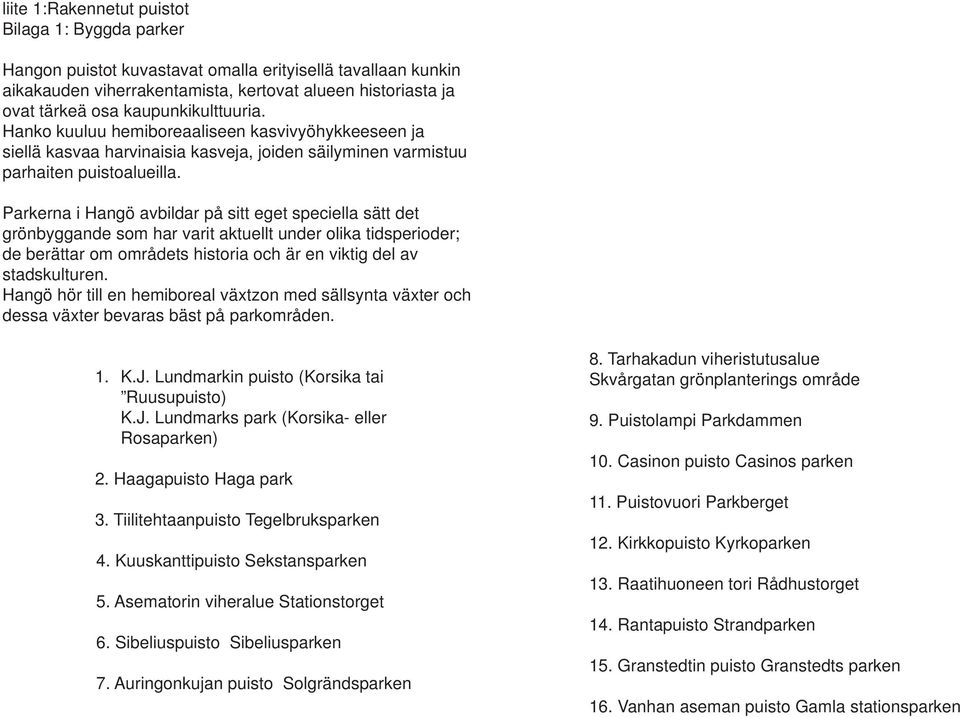 Parkerna i Hangö avbildar på sitt eget speciella sätt det grönbyggande som har varit aktuellt under olika tidsperioder; de berättar om områdets historia och är en viktig del av stadskulturen.