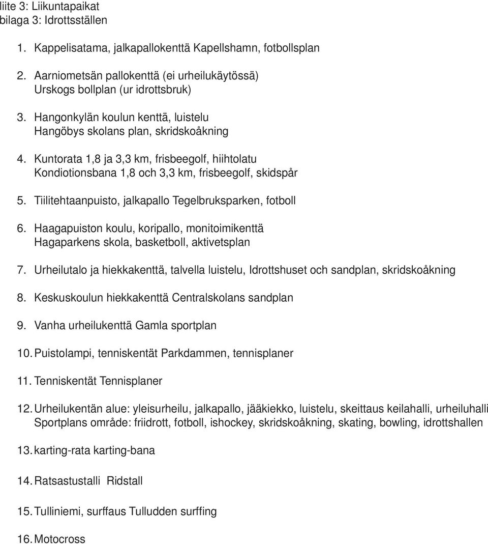skridskoåkning Kuntorata 1,8 ja 3,3 km, frisbeegolf, hiihtolatu Kondiotionsbana 1,8 och 3,3 km, frisbeegolf, skidspår Tiilitehtaanpuisto, jalkapallo Tegelbruksparken, fotboll Haagapuiston koulu,