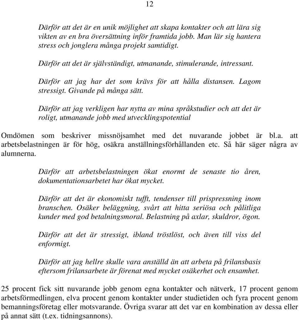 Därför att jag verkligen har nytta av mina språkstudier och att det är roligt, utmanande jobb med utvecklingspotential Omdömen som beskriver missnöjsamhet med det nuvarande jobbet är bl.a. att arbetsbelastningen är för hög, osäkra anställningsförhållanden etc.