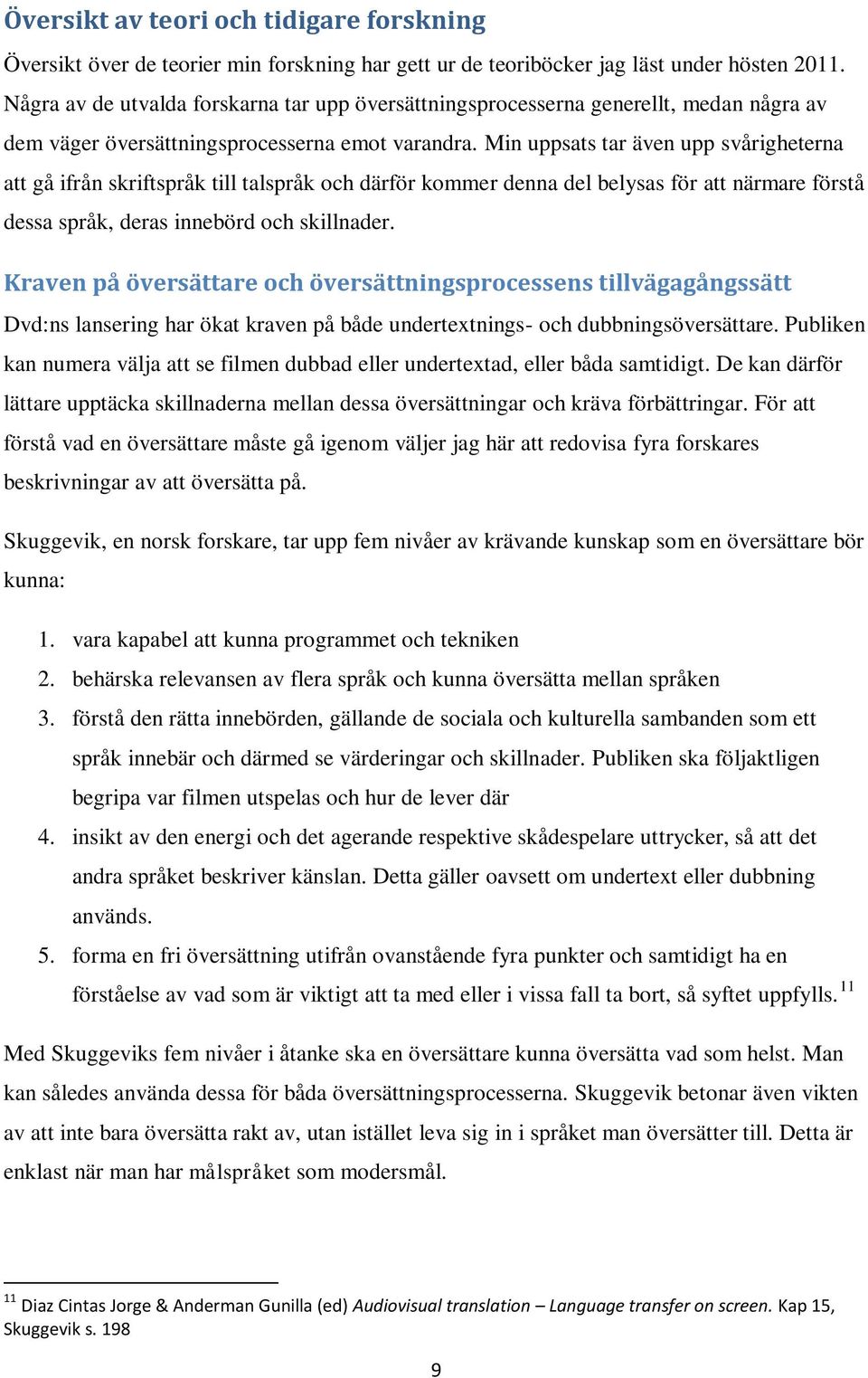 Min uppsats tar även upp svårigheterna att gå ifrån skriftspråk till talspråk och därför kommer denna del belysas för att närmare förstå dessa språk, deras innebörd och skillnader.