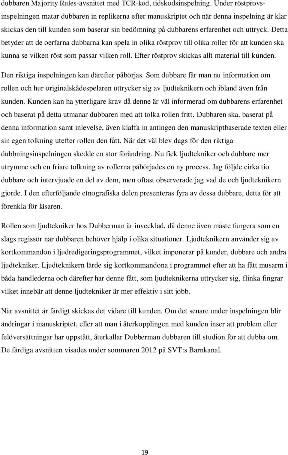 Detta betyder att de oerfarna dubbarna kan spela in olika röstprov till olika roller för att kunden ska kunna se vilken röst som passar vilken roll. Efter röstprov skickas allt material till kunden.