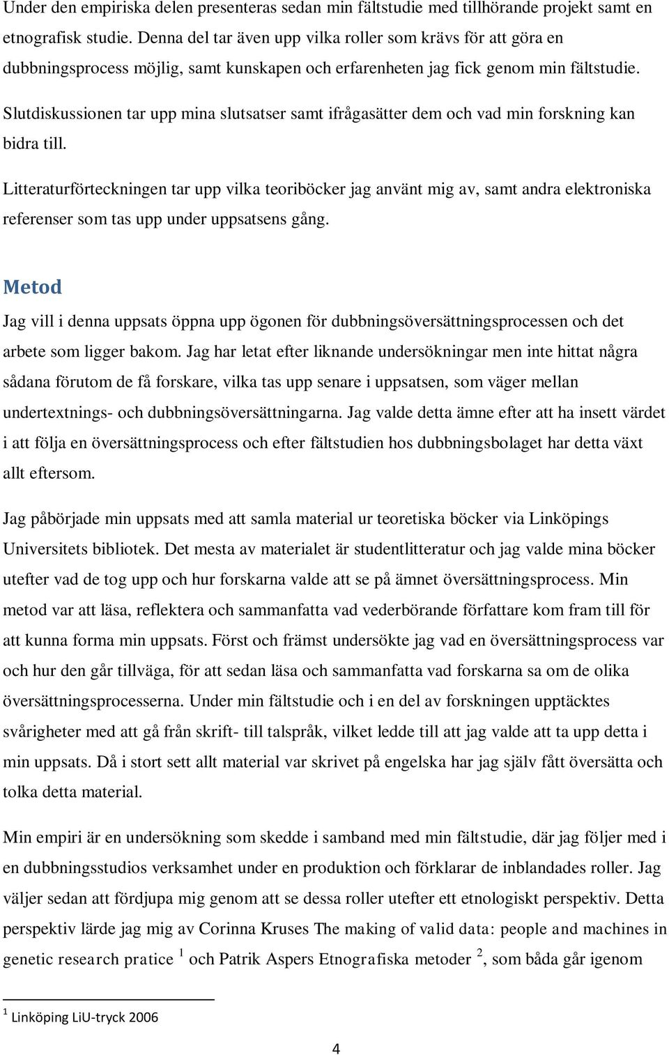 Slutdiskussionen tar upp mina slutsatser samt ifrågasätter dem och vad min forskning kan bidra till.