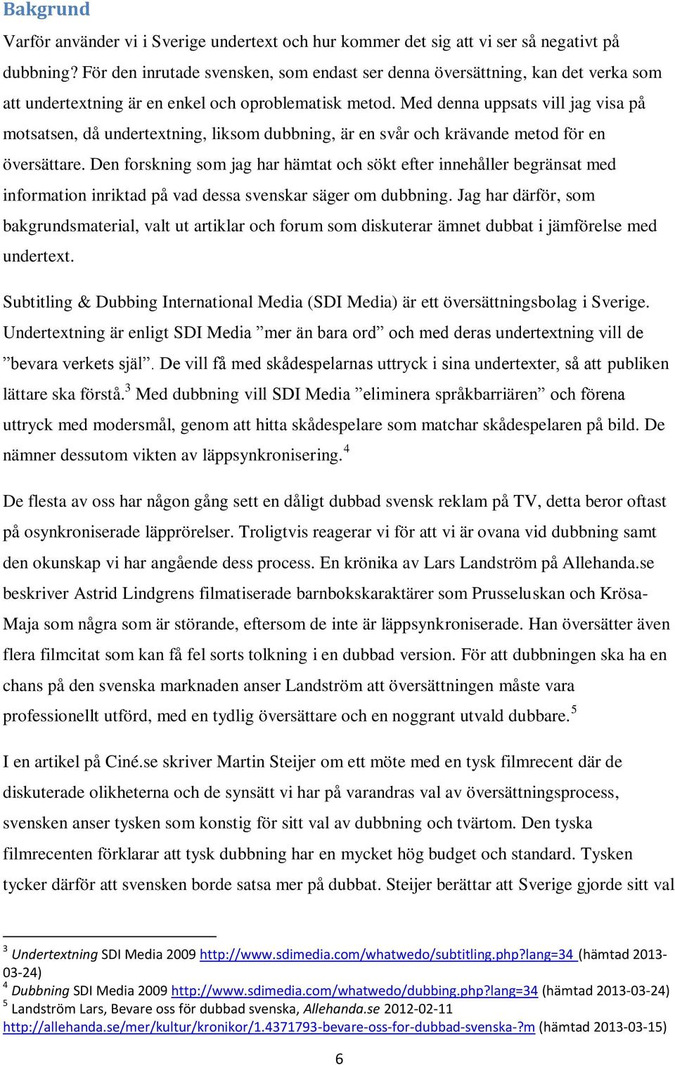 Med denna uppsats vill jag visa på motsatsen, då undertextning, liksom dubbning, är en svår och krävande metod för en översättare.