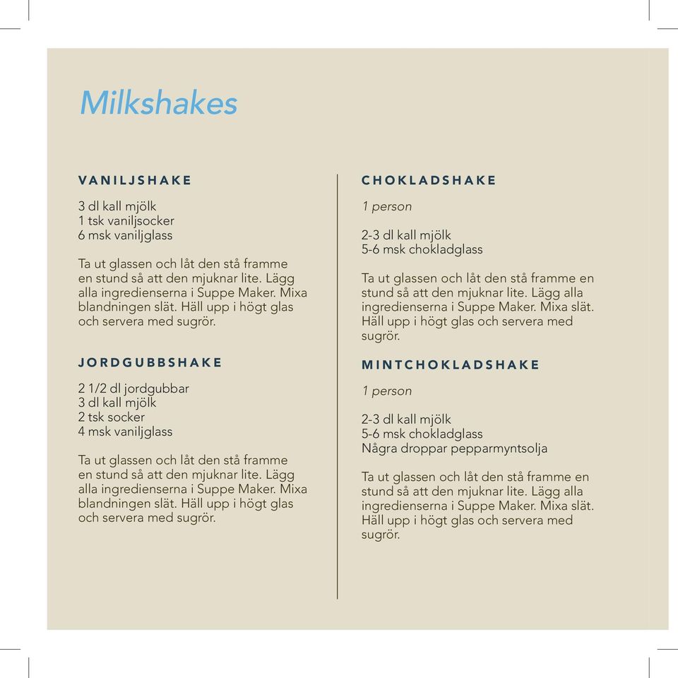 JORDGUBBSHAKE 2 1/2 dl jordgubbar 3 dl kall mjölk 2 tsk socker 4 msk vaniljglass Ta ut glassen och låt den stå framme en stund så att den mjuknar lite. Lägg alla ingredienserna i Suppe Maker.