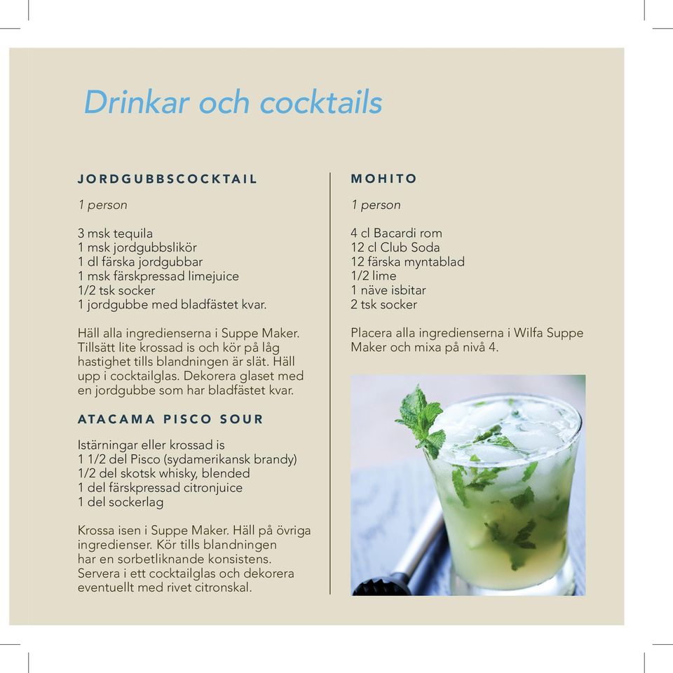 MOHITO 1 person 4 cl Bacardi rom 12 cl Club Soda 12 färska myntablad 1/2 lime 1 näve isbitar 2 tsk socker Placera alla ingredienserna i Wilfa Suppe Maker och mixa på nivå 4.