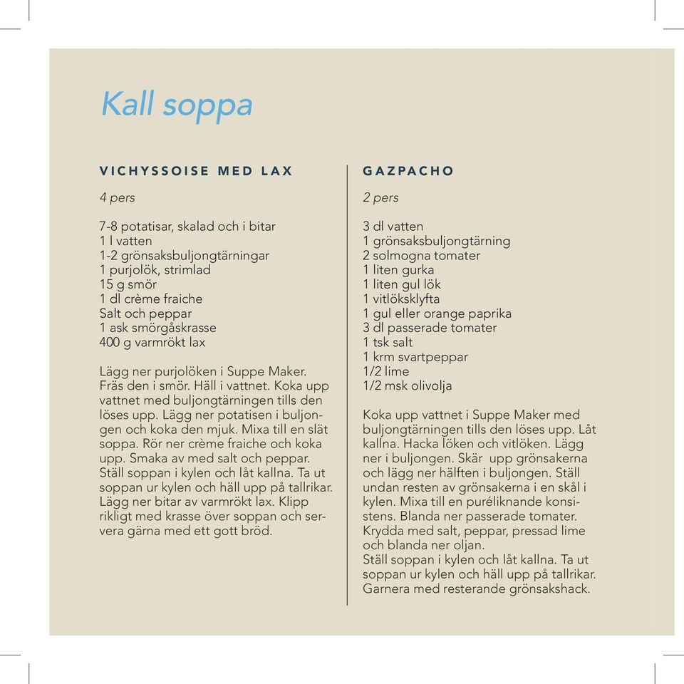 Mixa till en slät soppa. Rör ner crème fraiche och koka upp. Smaka av med salt och peppar. Ställ soppan i kylen och låt kallna. Ta ut soppan ur kylen och häll upp på tallrikar.