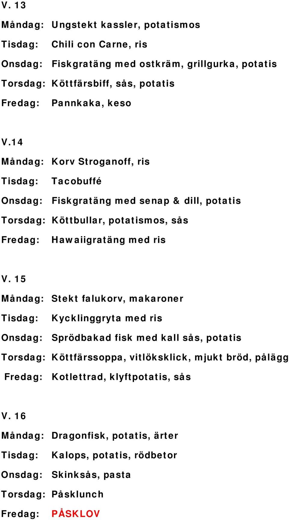 14 Måndag: Korv Stroganoff, ris Tacobuffé Onsdag: Fiskgratäng med senap & dill, potatis Torsdag: Köttbullar, potatismos, sås Hawaiigratäng med ris V.