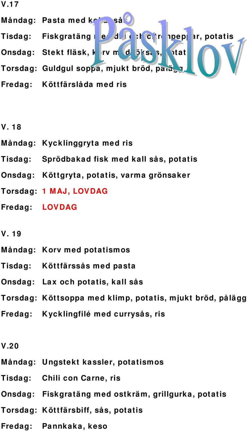 19 Måndag: Korv med potatismos Köttfärssås med pasta Onsdag: Lax och potatis, kall sås Torsdag: Köttsoppa med klimp, potatis, mjukt bröd, pålägg Kycklingfilé med