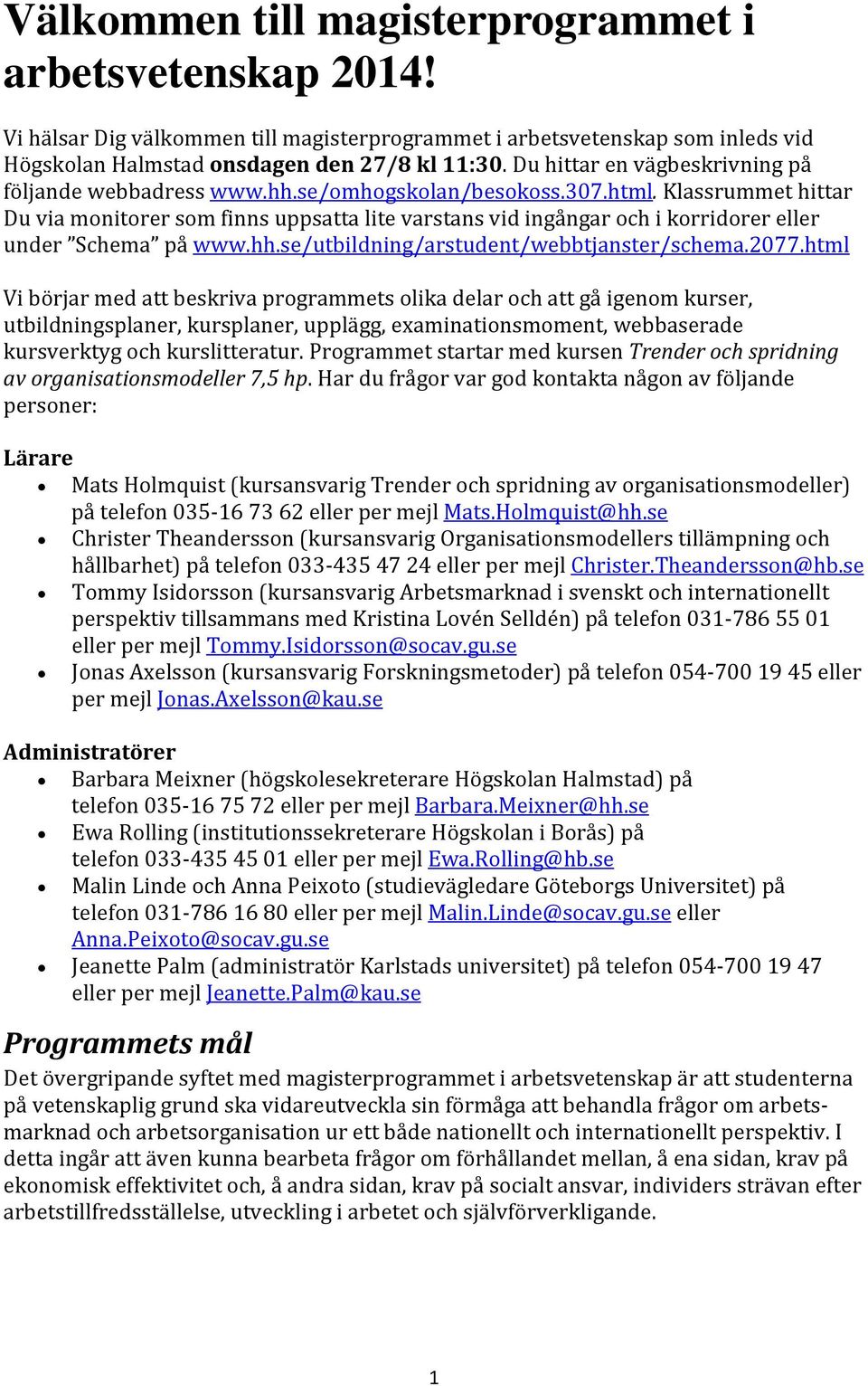 Klassrummet hittar Du via monitorer som finns uppsatta lite varstans vid ingångar och i korridorer eller under Schema på www.hh.se/utbildning/arstudent/webbtjanster/schema.2077.