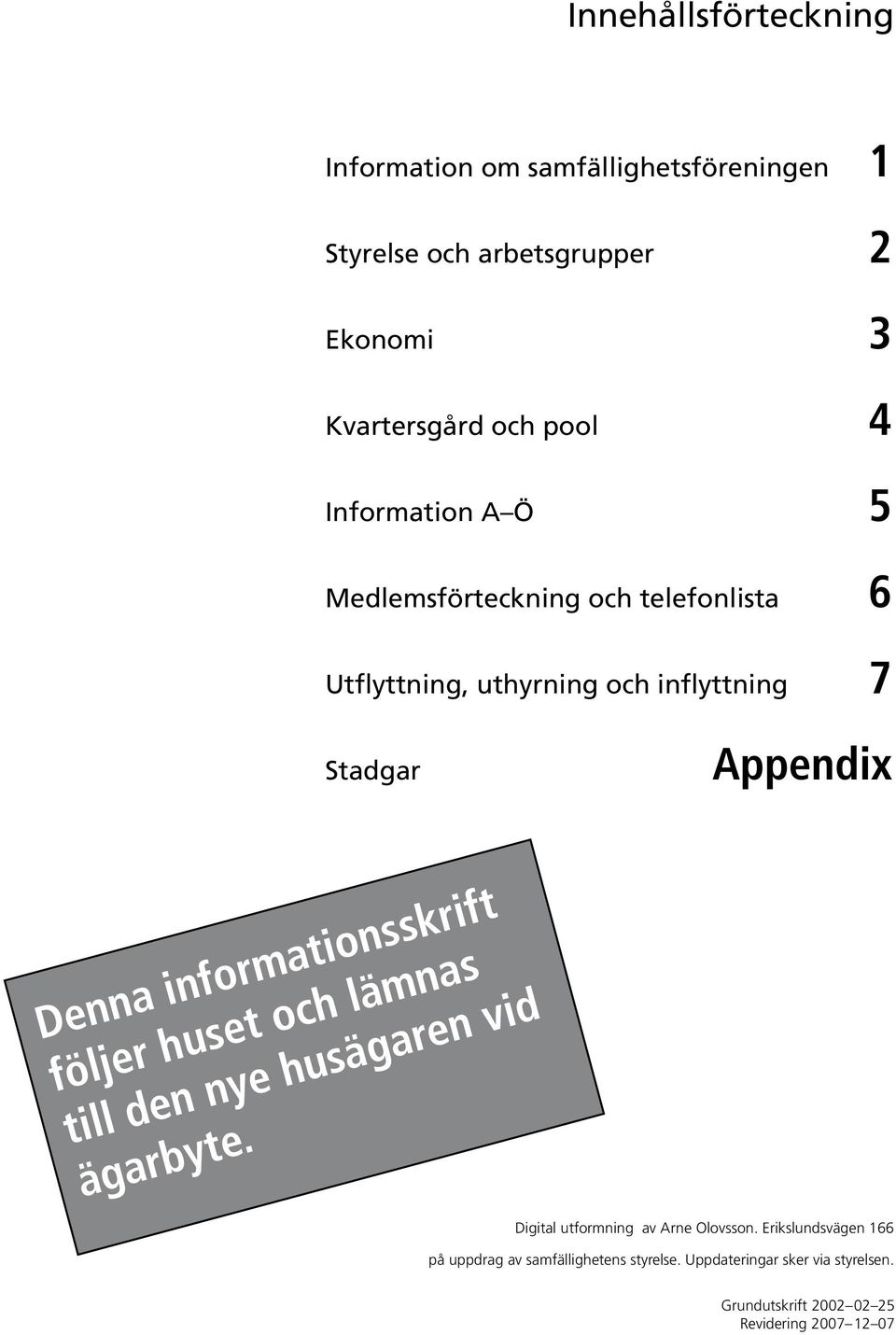 Stadgar Appendix Denna informationsskrift följer huset och lämnas till den nye husägaren vid ägarbyte.