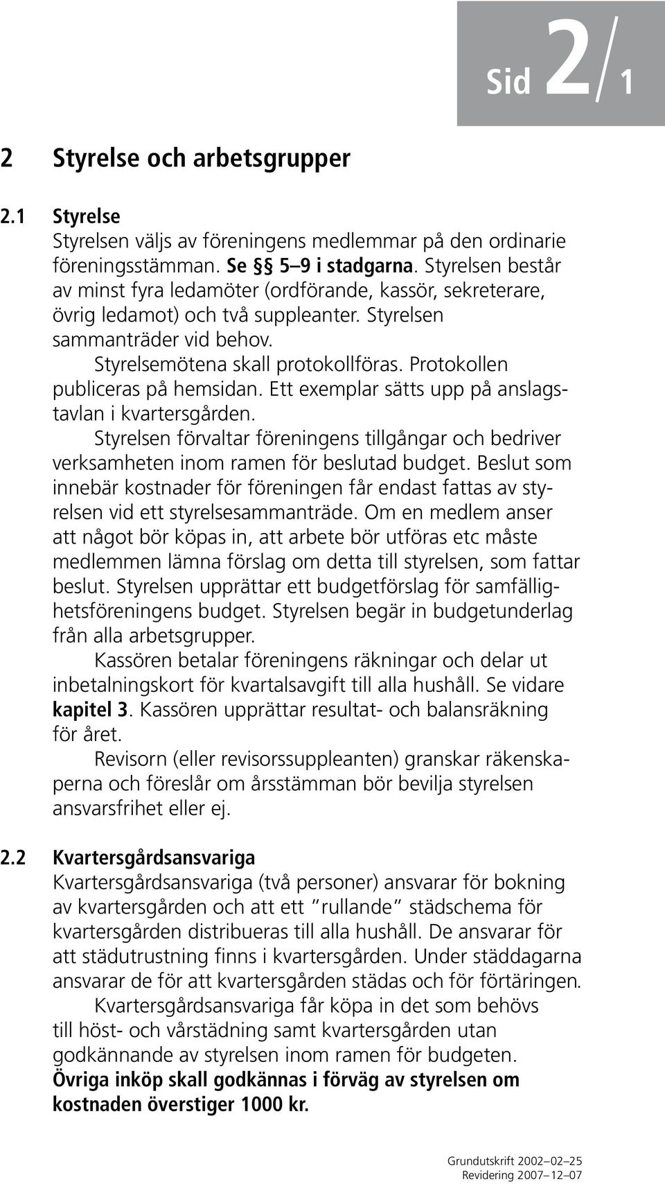 Protokollen publiceras på hemsidan. Ett exemplar sätts upp på anslagstavlan i kvartersgården. Styrelsen förvaltar föreningens tillgångar och bedriver verksamheten inom ramen för beslutad budget.