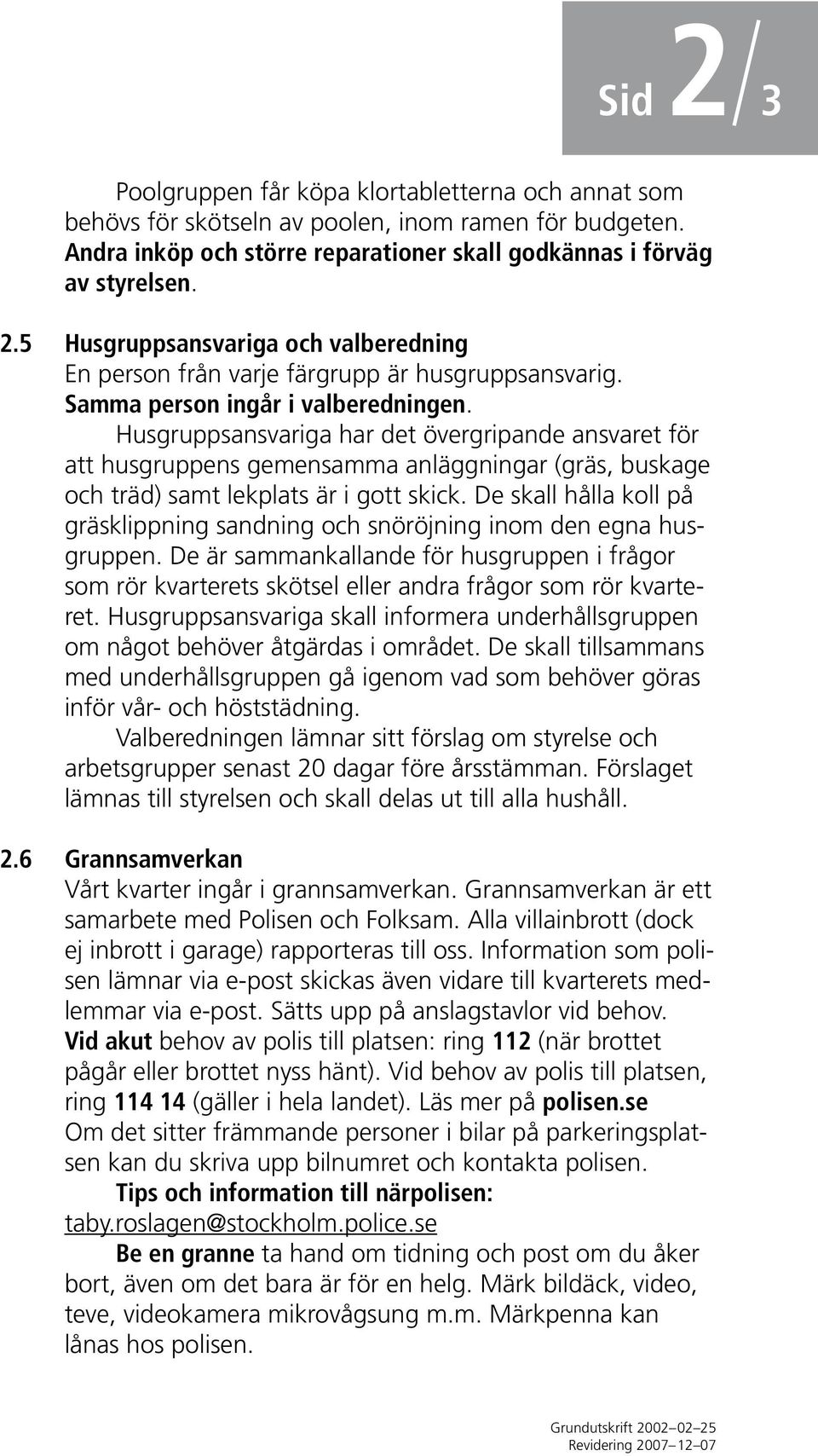 De skall hålla koll på gräsklippning sandning och snöröjning inom den egna husgruppen. De är sammankallande för husgruppen i frågor som rör kvarterets skötsel eller andra frågor som rör kvarteret.