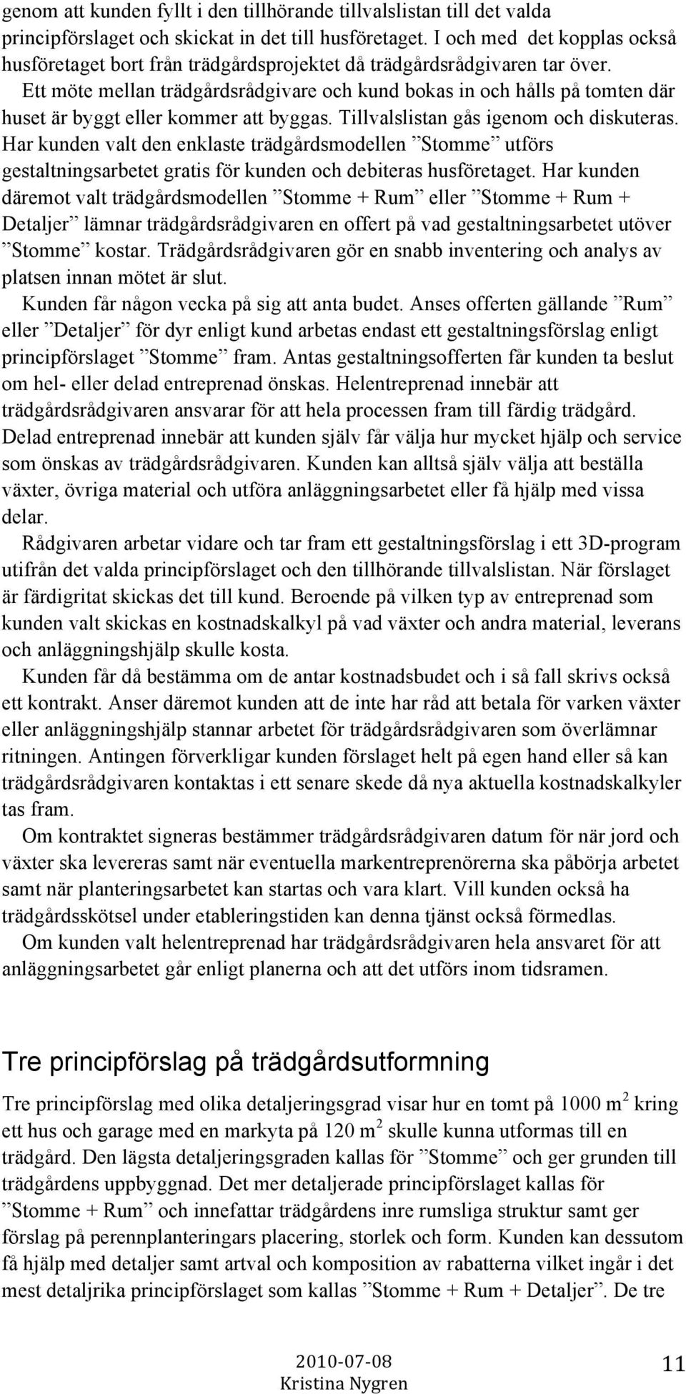 Ett möte mellan trädgårdsrådgivare och kund bokas in och hålls på tomten där huset är byggt eller kommer att byggas. Tillvalslistan gås igenom och diskuteras.