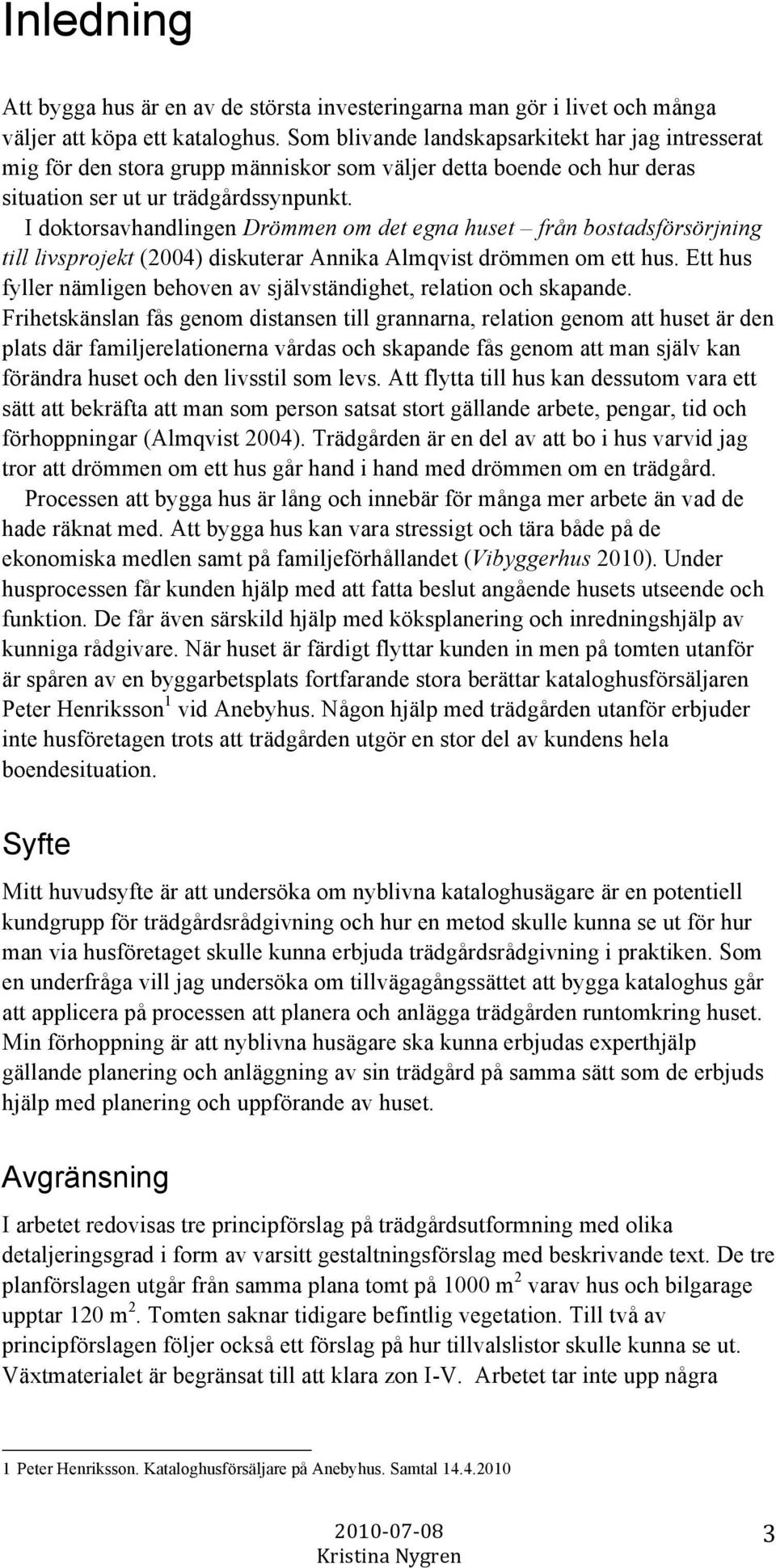 I doktorsavhandlingen Drömmen om det egna huset från bostadsförsörjning till livsprojekt (2004) diskuterar Annika Almqvist drömmen om ett hus.