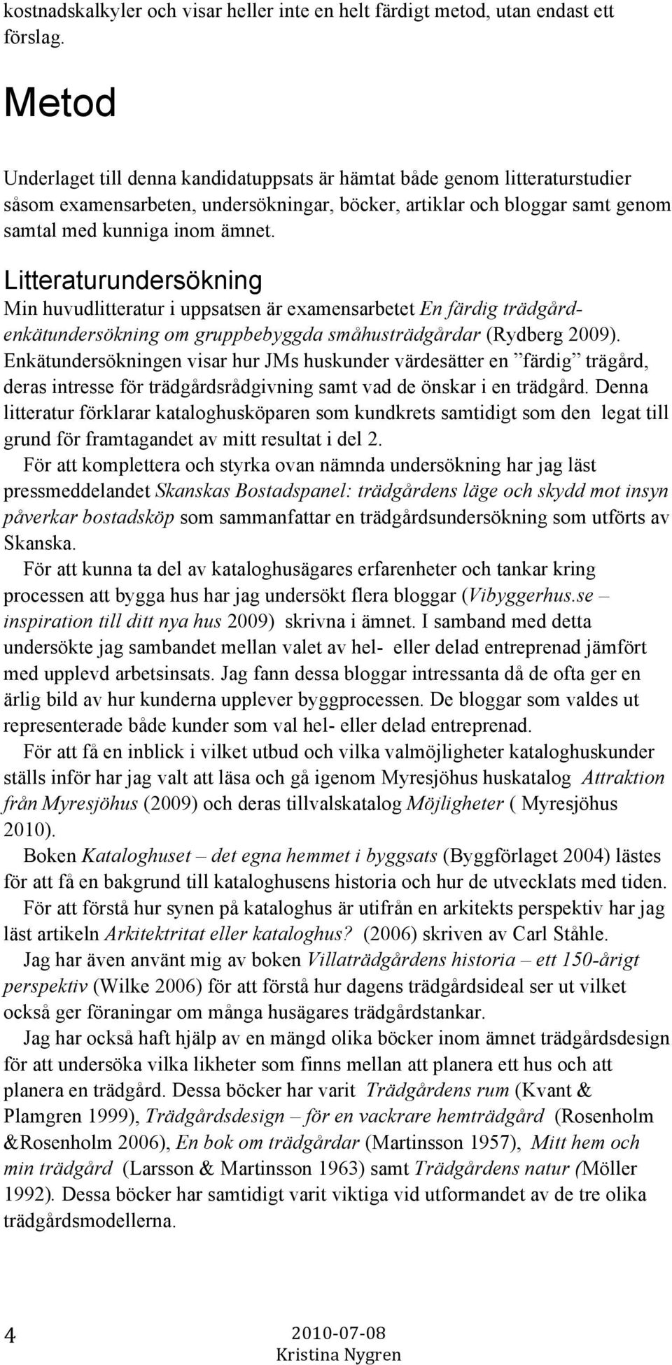 Litteraturundersökning Min huvudlitteratur i uppsatsen är examensarbetet En färdig trädgårdenkätundersökning om gruppbebyggda småhusträdgårdar (Rydberg 2009).