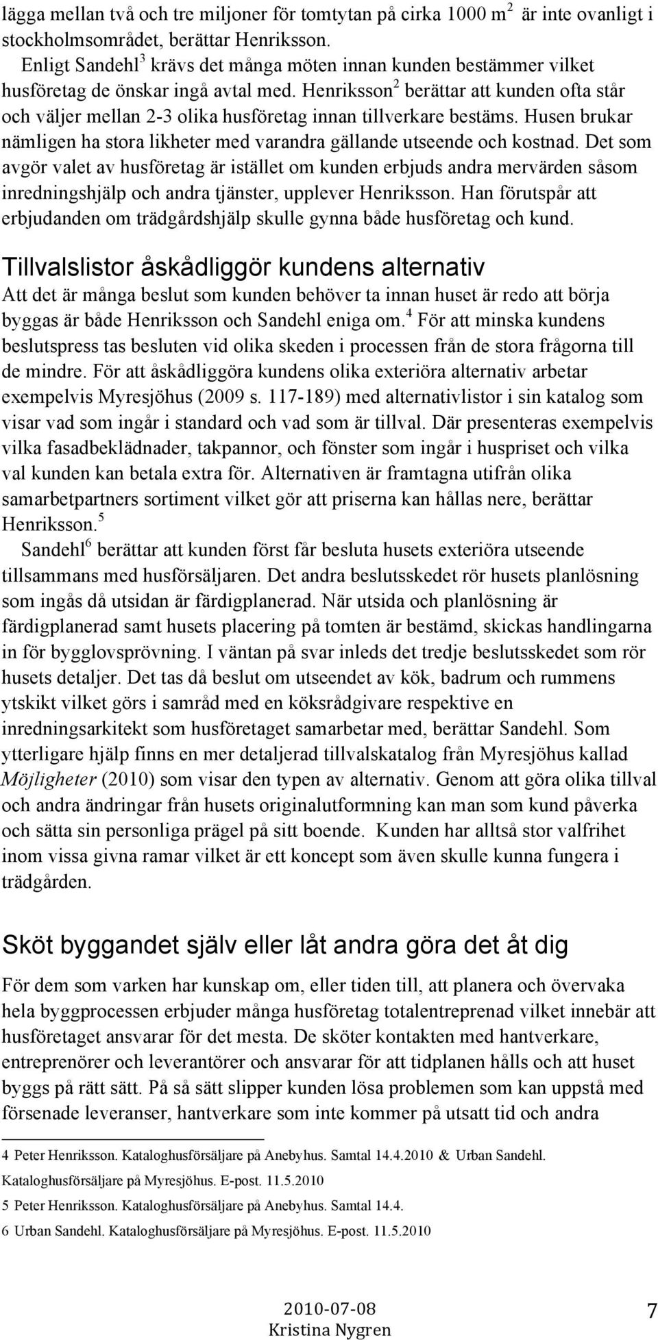 Henriksson 2 berättar att kunden ofta står och väljer mellan 2-3 olika husföretag innan tillverkare bestäms. Husen brukar nämligen ha stora likheter med varandra gällande utseende och kostnad.