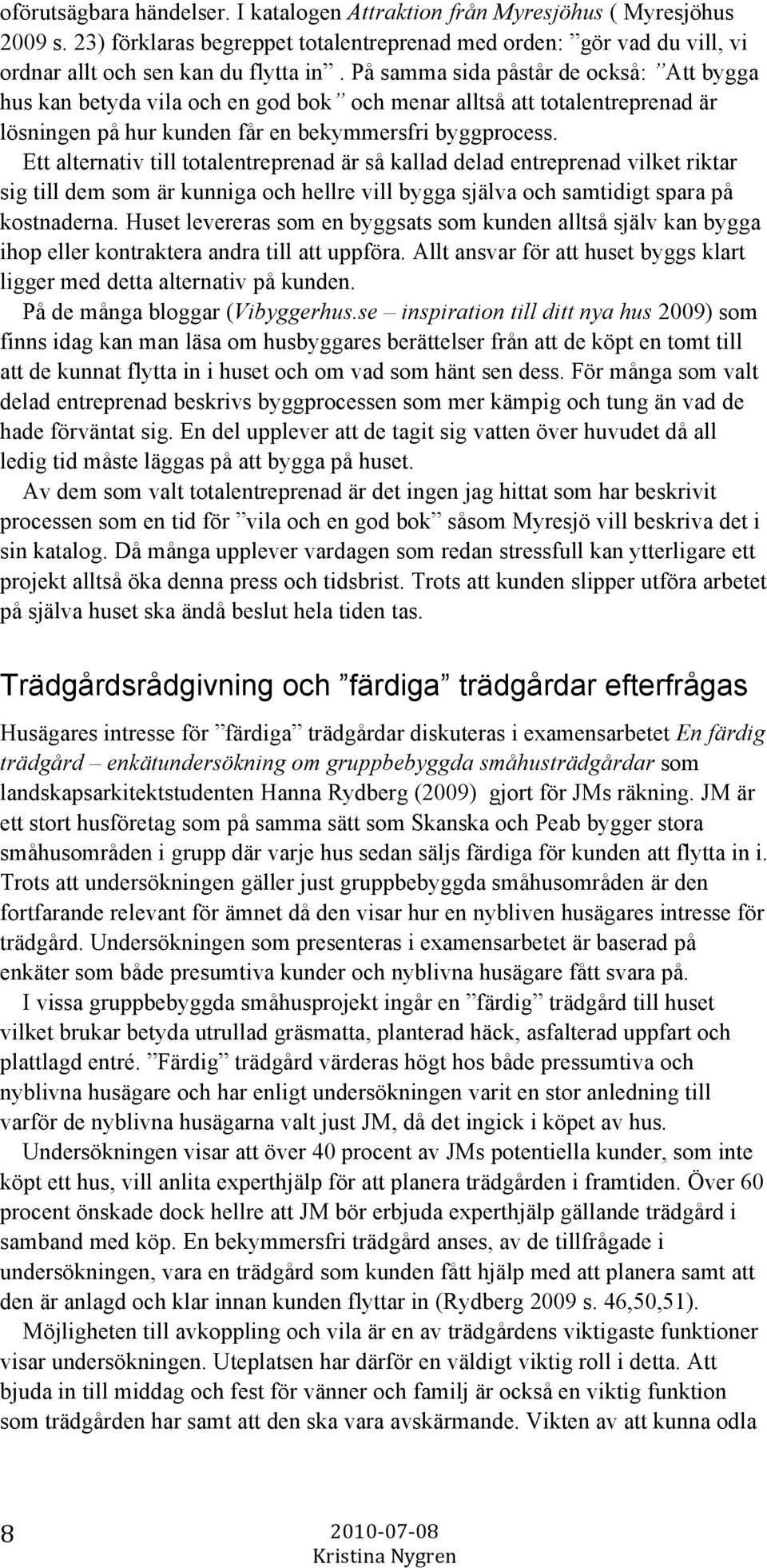 Ett alternativ till totalentreprenad är så kallad delad entreprenad vilket riktar sig till dem som är kunniga och hellre vill bygga själva och samtidigt spara på kostnaderna.