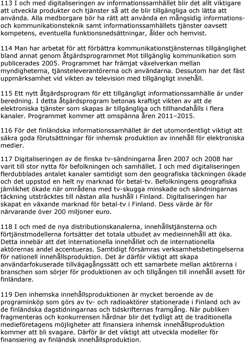 114 Man har arbetat för att förbättra kommunikationstjänsternas tillgänglighet bland annat genom åtgärdsprogrammet Mot tillgänglig kommunikation som publicerades 2005.