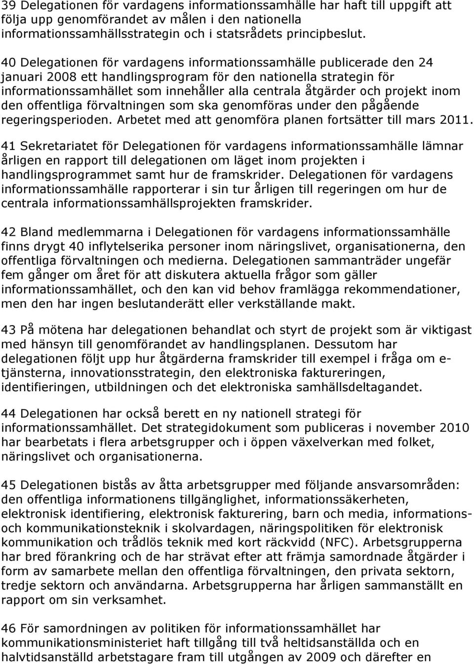 och projekt inom den offentliga förvaltningen som ska genomföras under den pågående regeringsperioden. Arbetet med att genomföra planen fortsätter till mars 2011.