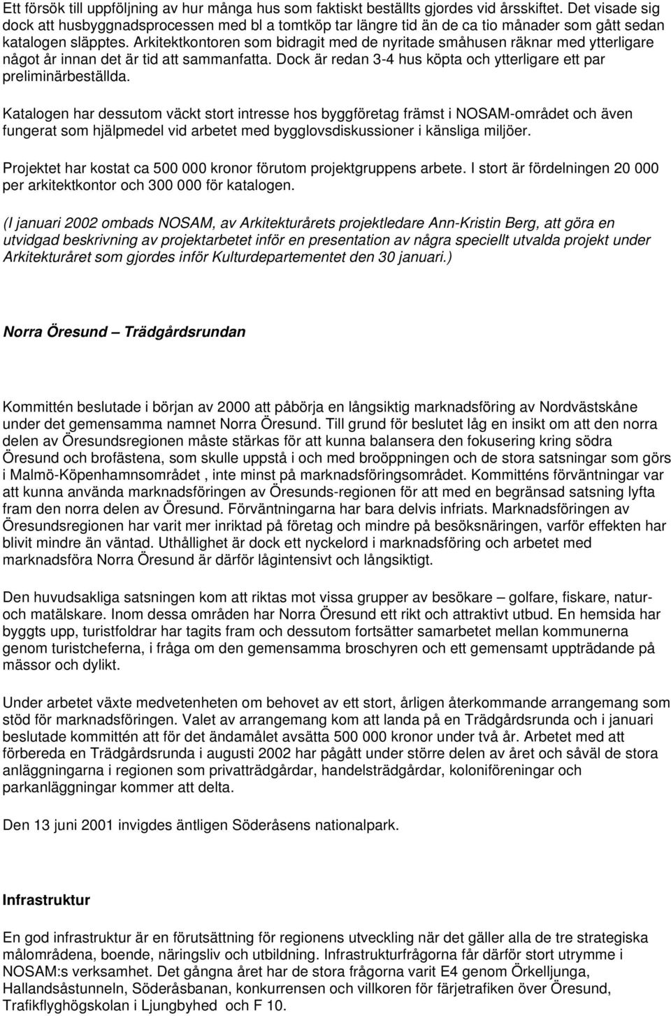 Arkitektkontoren som bidragit med de nyritade småhusen räknar med ytterligare något år innan det är tid att sammanfatta. Dock är redan 3-4 hus köpta och ytterligare ett par preliminärbeställda.