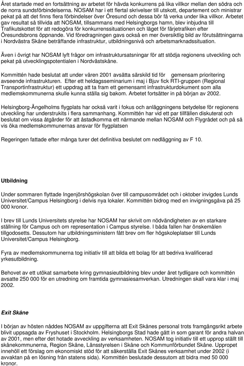 Arbetet gav resultat så tillvida att NOSAM, tillsammans med Helsingborgs hamn, blev inbjudna till Trafikutskottet för att redogöra för konkurrenssituationen och läget för färjetrafiken efter