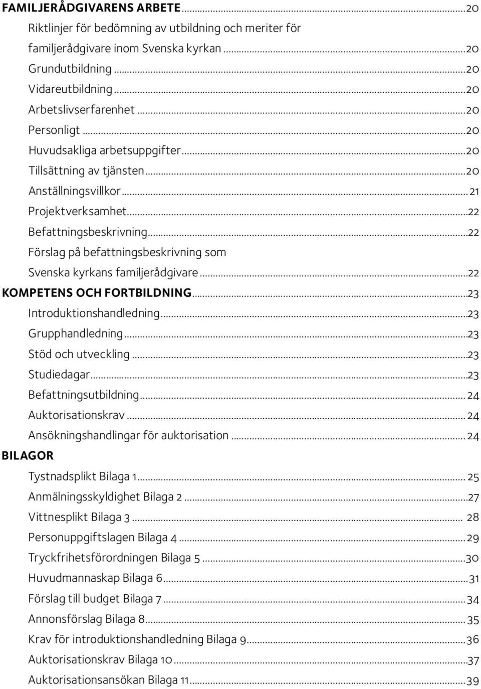 ..22 Förslag på befattningsbeskrivning som Svenska kyrkans familjerådgivare...22 KOMPETENS OCH FORTBILDNING...23 Introduktionshandledning...23 Grupphandledning...23 Stöd och utveckling...23 Studiedagar.