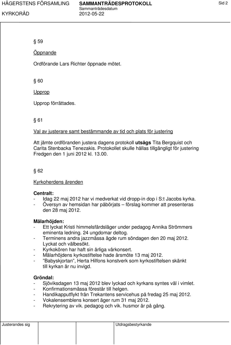 Protokollet skulle hållas tillgängligt för justering Fredgen den 1 juni 2012 kl. 13.00. 62 Kyrkoherdens ärenden Centralt: - Idag 22 maj 2012 har vi medverkat vid dropp-in dop i S:t Jacobs kyrka.