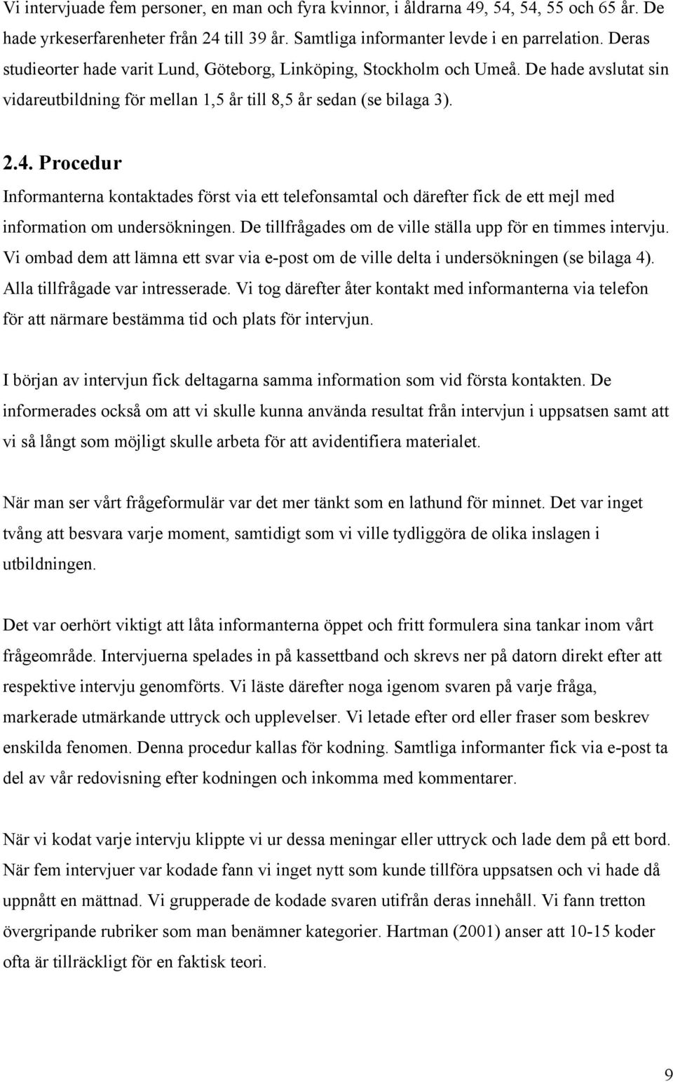 Procedur Informanterna kontaktades först via ett telefonsamtal och därefter fick de ett mejl med information om undersökningen. De tillfrågades om de ville ställa upp för en timmes intervju.