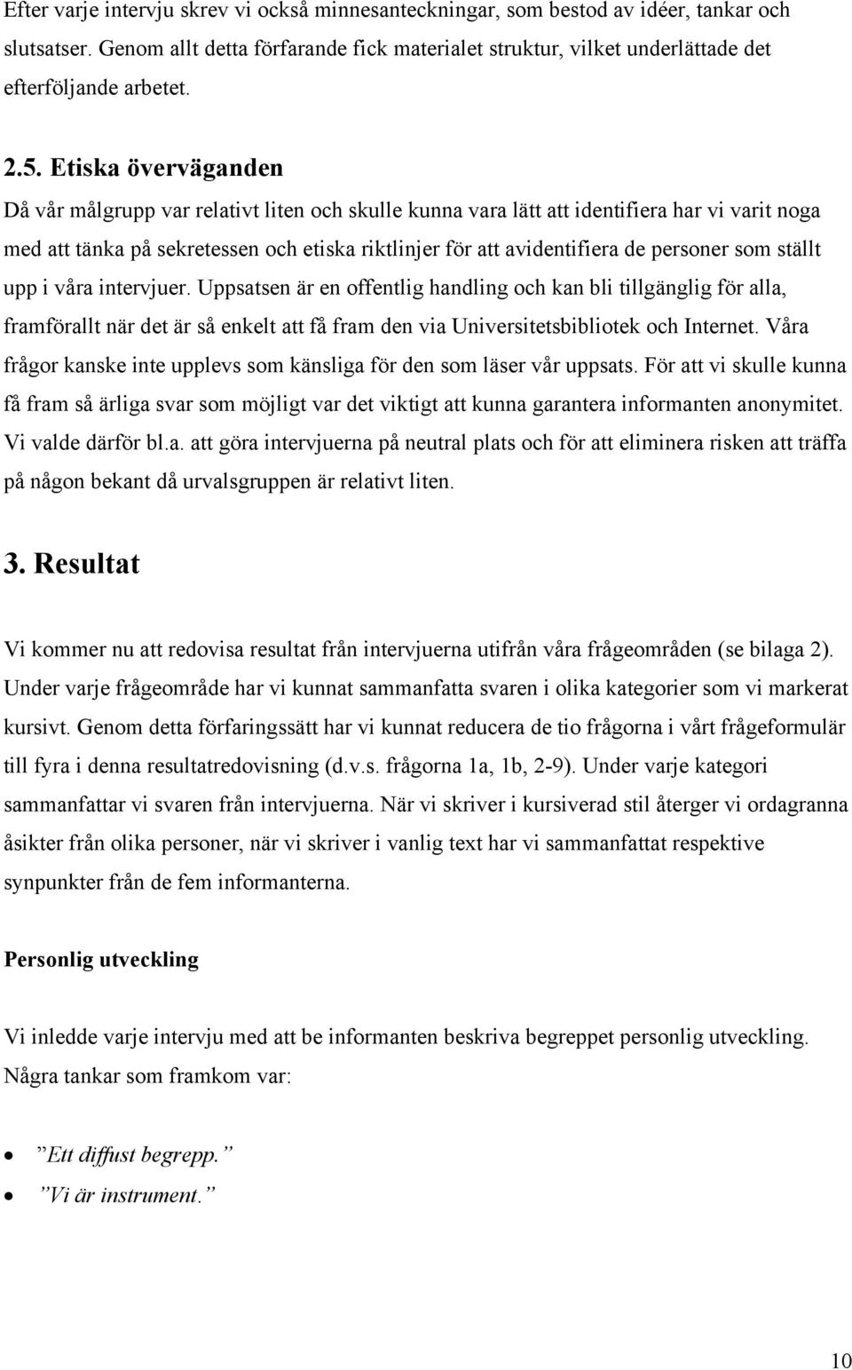 personer som ställt upp i våra intervjuer. Uppsatsen är en offentlig handling och kan bli tillgänglig för alla, framförallt när det är så enkelt att få fram den via Universitetsbibliotek och Internet.